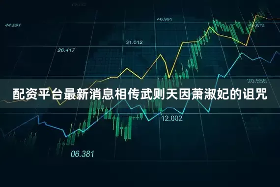 配资平台最新消息相传武则天因萧淑妃的诅咒