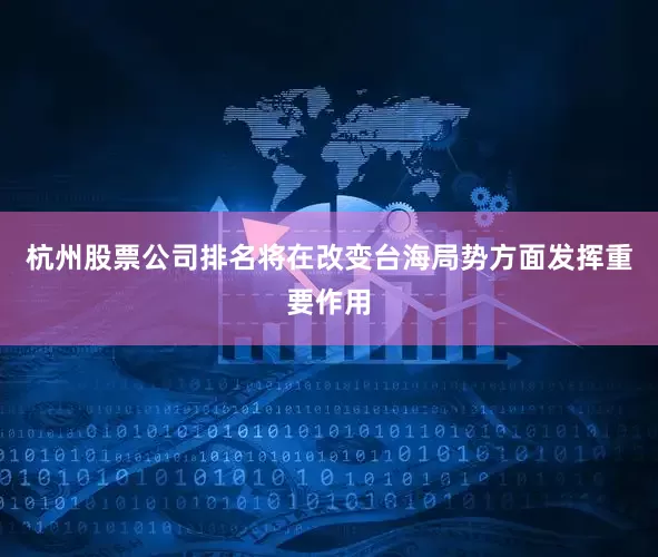 杭州股票公司排名将在改变台海局势方面发挥重要作用