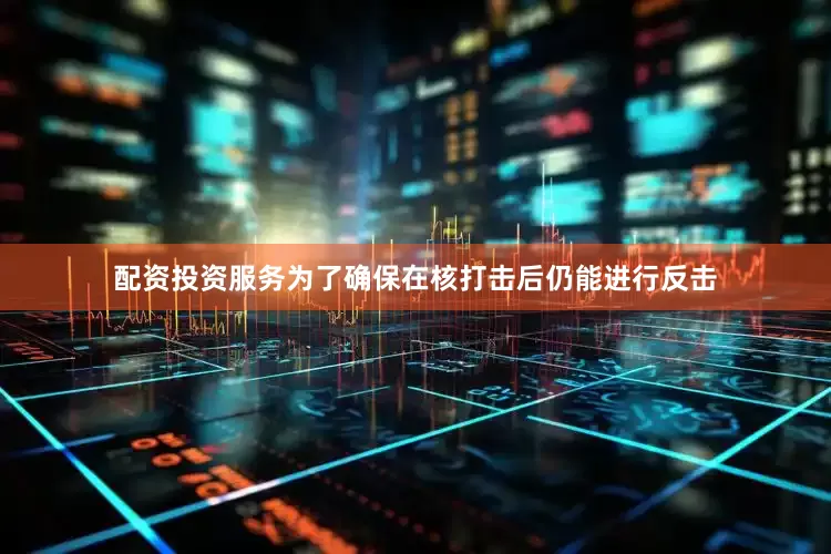 配资投资服务为了确保在核打击后仍能进行反击