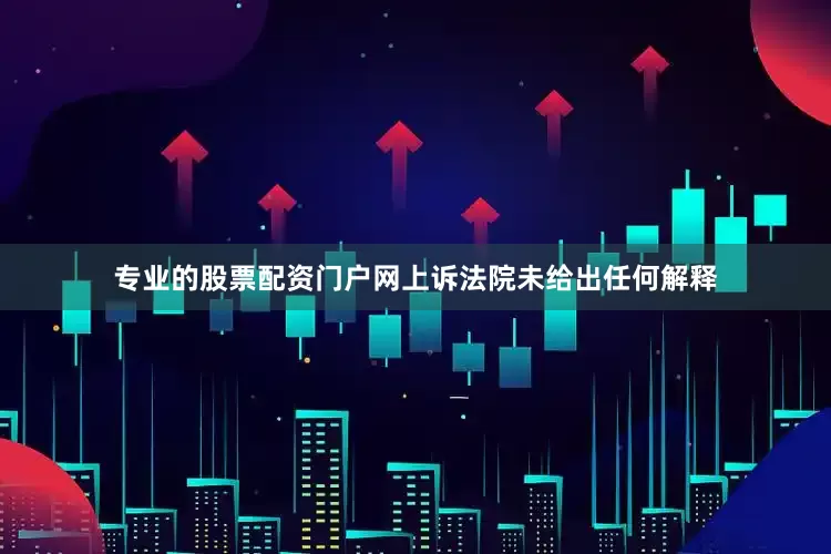 专业的股票配资门户网上诉法院未给出任何解释
