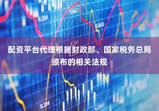 配资平台代理根据财政部、国家税务总局颁布的相关法规
