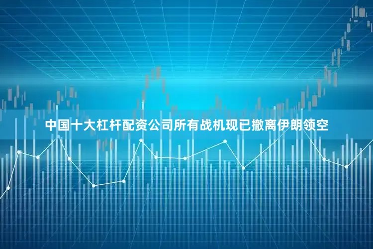 中国十大杠杆配资公司所有战机现已撤离伊朗领空