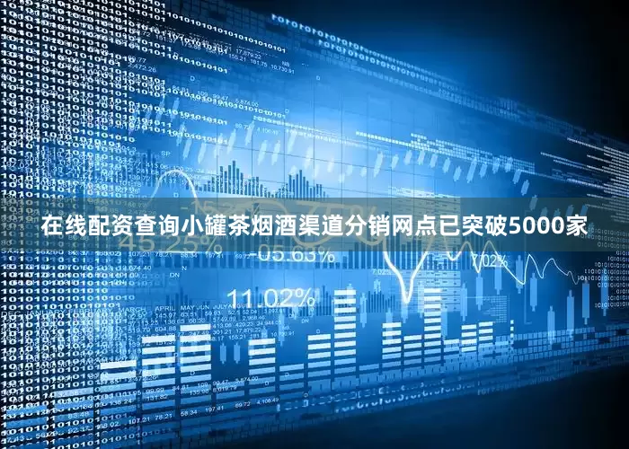 在线配资查询小罐茶烟酒渠道分销网点已突破5000家