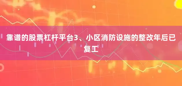 靠谱的股票杠杆平台3、小区消防设施的整改年后已复工