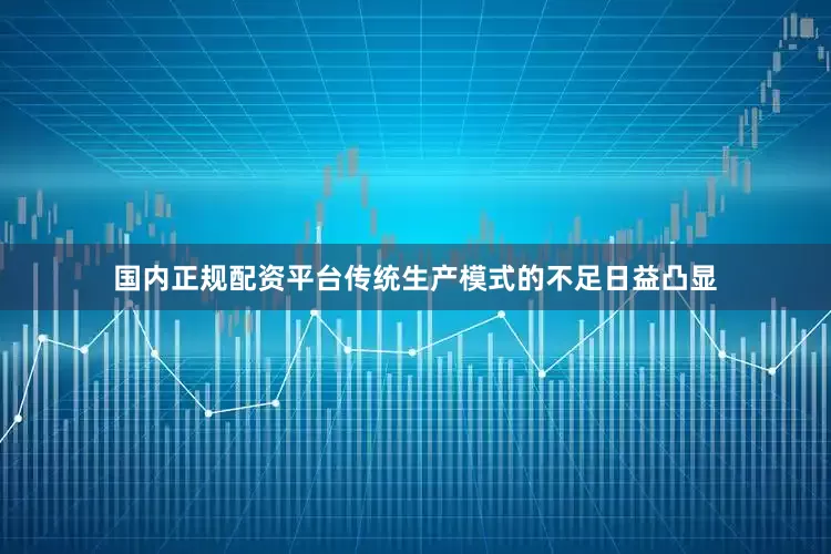 国内正规配资平台传统生产模式的不足日益凸显