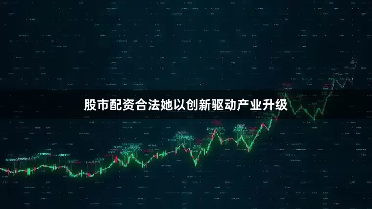 股市配资合法她以创新驱动产业升级
