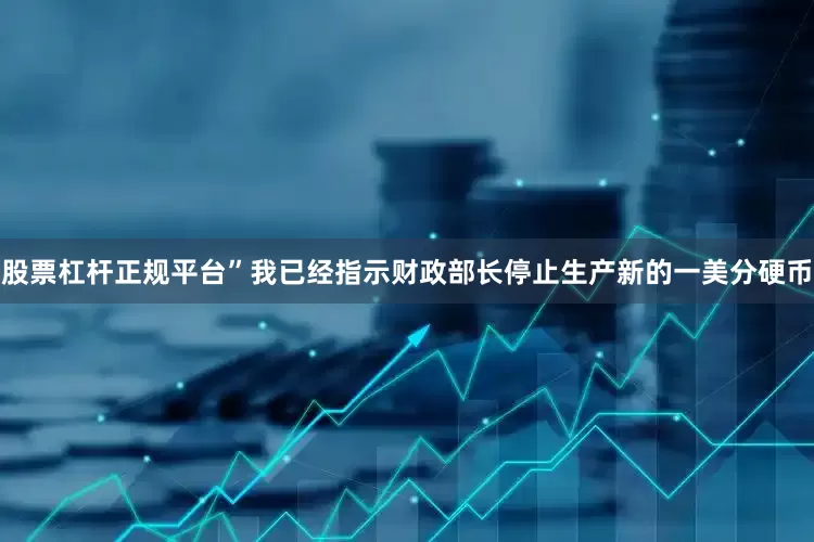 股票杠杆正规平台”我已经指示财政部长停止生产新的一美分硬币