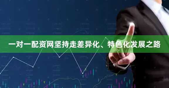 一对一配资网坚持走差异化、特色化发展之路