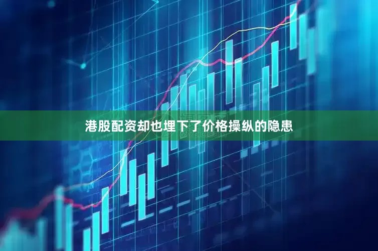 港股配资却也埋下了价格操纵的隐患