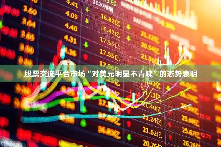 股票交流平台市场“对美元明显不青睐”的态势表明