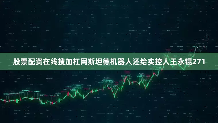 股票配资在线搜加杠网斯坦德机器人还给实控人王永锟271