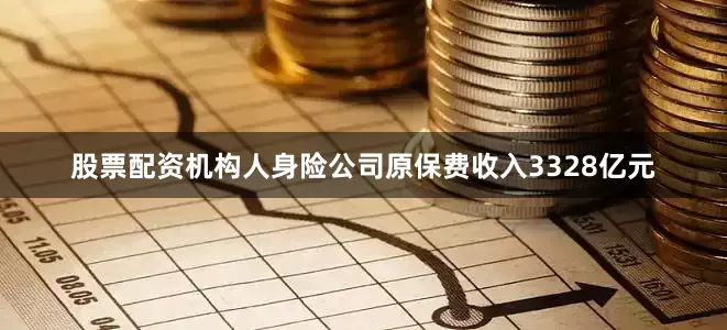 股票配资机构人身险公司原保费收入3328亿元