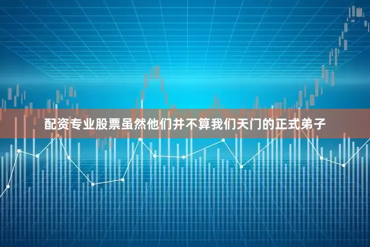 配资专业股票虽然他们并不算我们天门的正式弟子