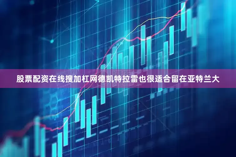 股票配资在线搜加杠网德凯特拉雷也很适合留在亚特兰大
