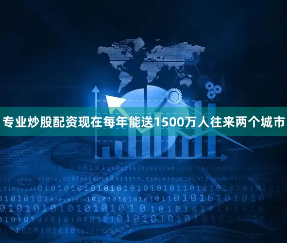 专业炒股配资现在每年能送1500万人往来两个城市