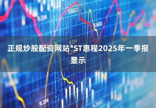 正规炒股配资网站*ST惠程2025年一季报显示