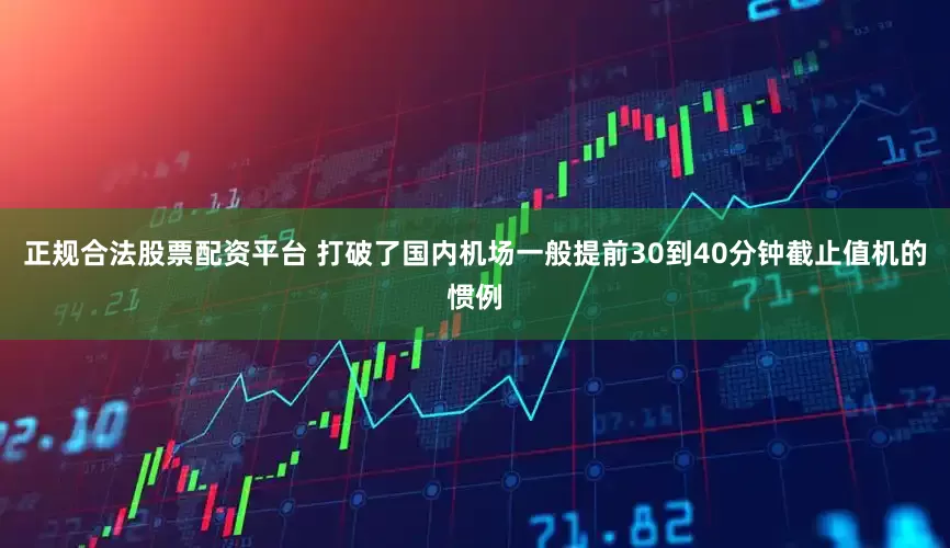 正规合法股票配资平台 打破了国内机场一般提前30到40分钟截止值机的惯例