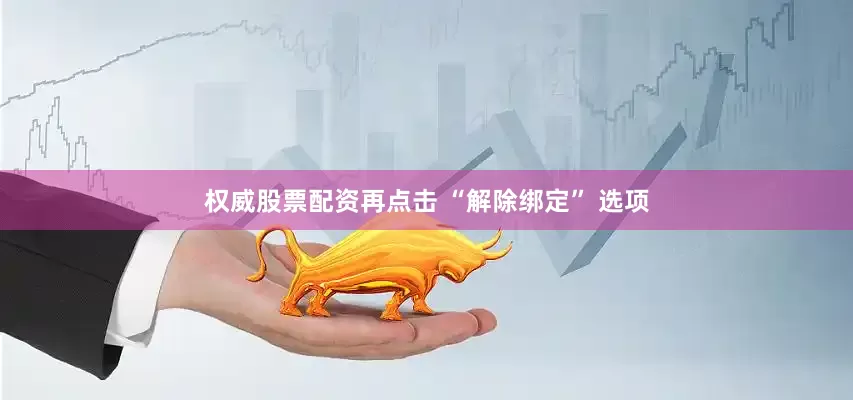 权威股票配资再点击 “解除绑定” 选项