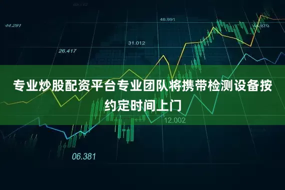专业炒股配资平台专业团队将携带检测设备按约定时间上门