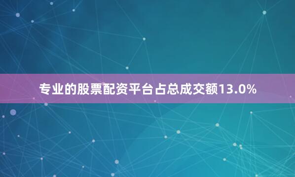 专业的股票配资平台占总成交额13.0%