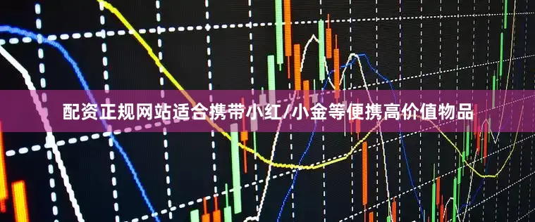 配资正规网站适合携带小红/小金等便携高价值物品