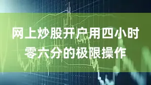 网上炒股开户用四小时零六分的极限操作