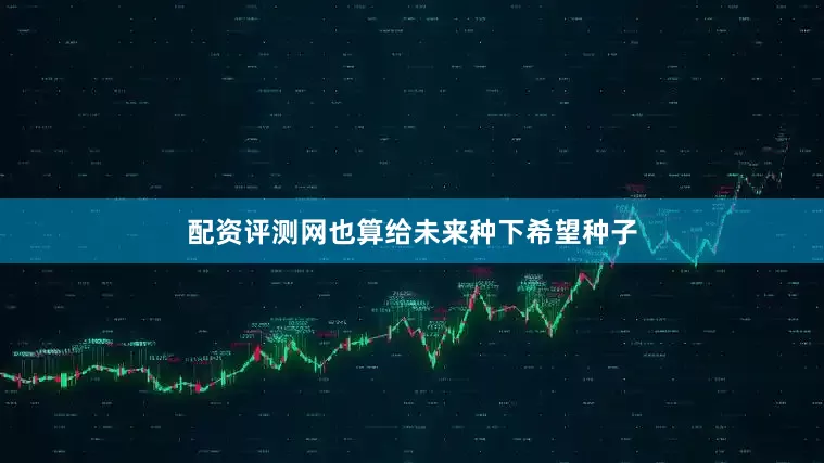 配资评测网也算给未来种下希望种子