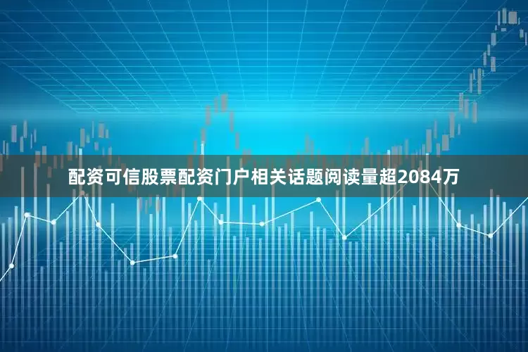配资可信股票配资门户相关话题阅读量超2084万