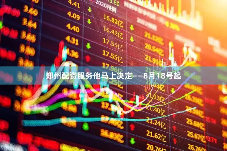 郑州配资服务他马上决定——8月18号起