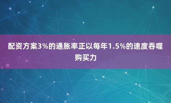 配资方案3%的通胀率正以每年1.5%的速度吞噬购买力