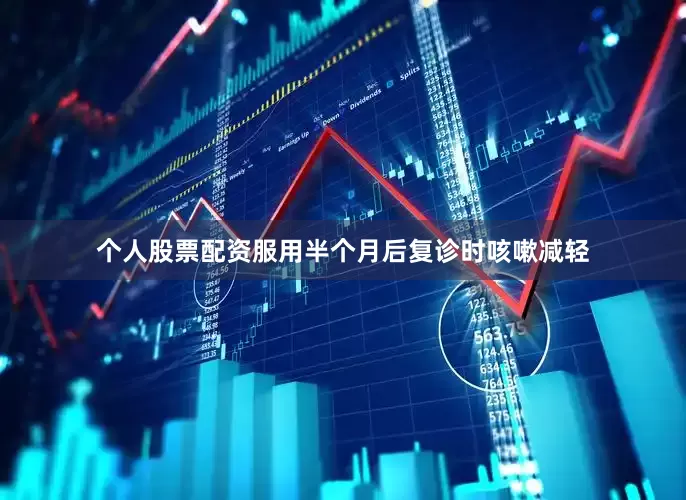 个人股票配资服用半个月后复诊时咳嗽减轻