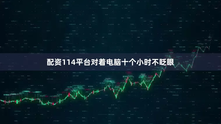配资114平台对着电脑十个小时不眨眼