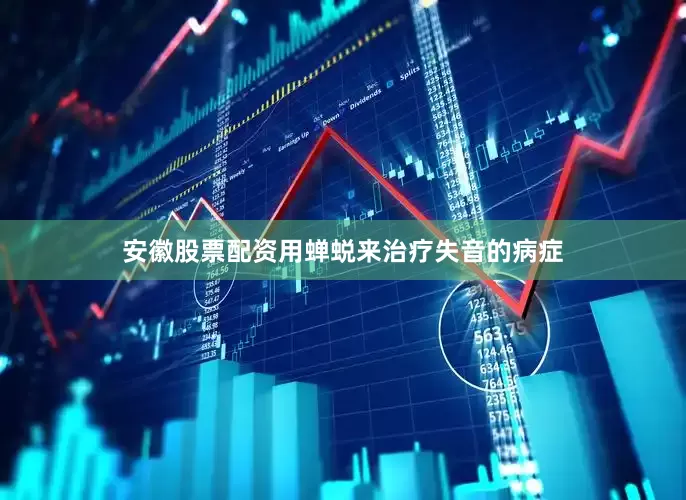 安徽股票配资用蝉蜕来治疗失音的病症