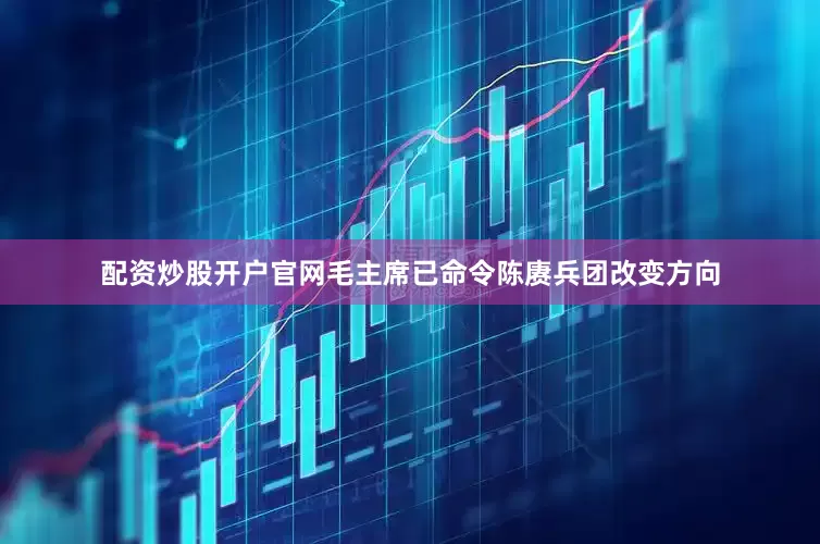 配资炒股开户官网毛主席已命令陈赓兵团改变方向