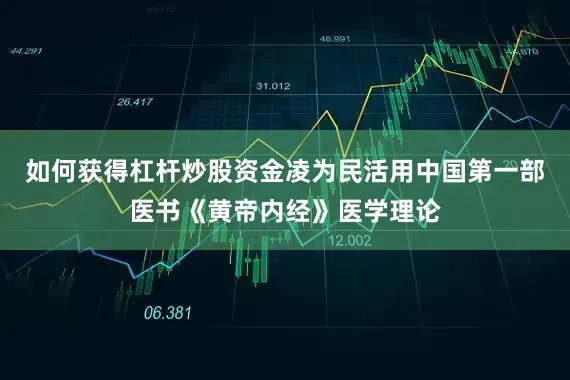 如何获得杠杆炒股资金凌为民活用中国第一部医书《黄帝内经》医学理论