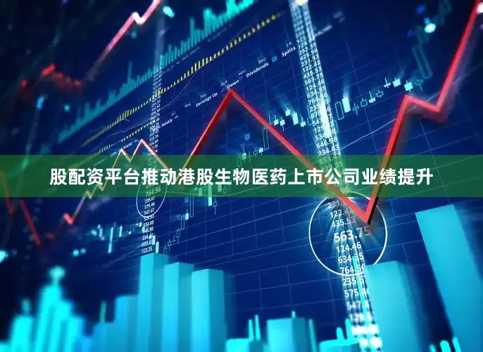 股配资平台推动港股生物医药上市公司业绩提升
