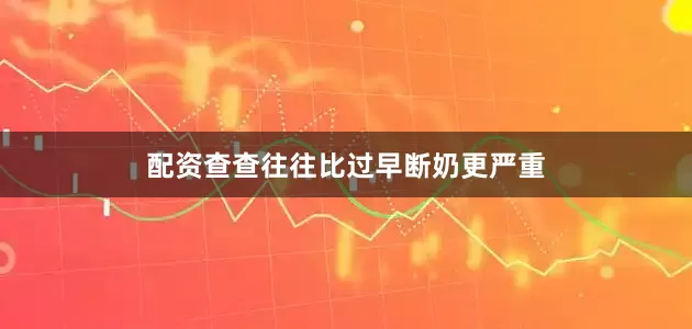 配资查查往往比过早断奶更严重