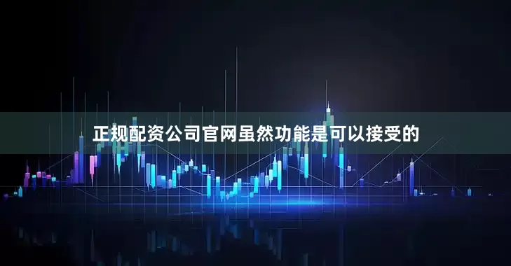 正规配资公司官网虽然功能是可以接受的