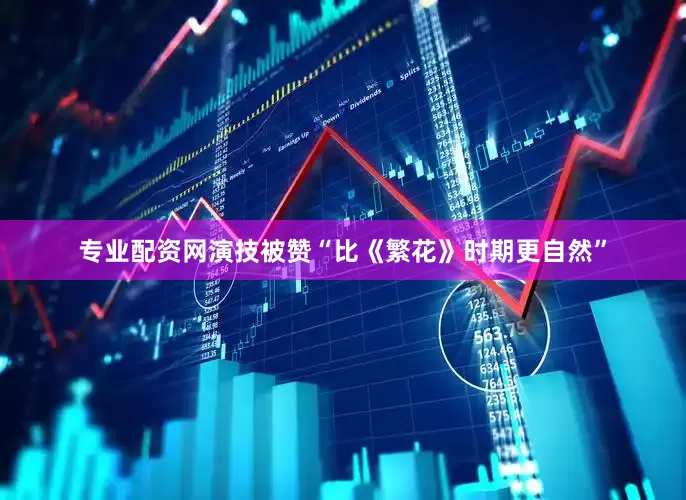 专业配资网演技被赞“比《繁花》时期更自然”