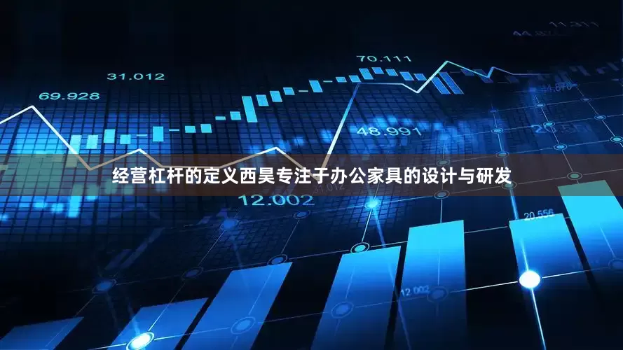 经营杠杆的定义西昊专注于办公家具的设计与研发